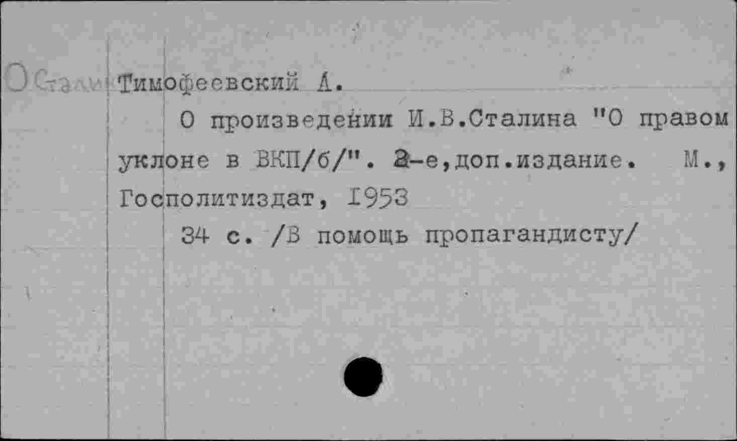 ﻿Тимофеевский А.
О произведении И.В.Сталина ”0 правом уклоне в ВКП/б/”. 2-е,доп.издание.	М.,
Госполитиздат, 1953
34 с. /В помощь пропагандисту/